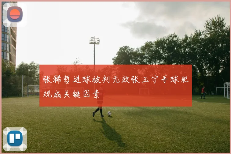 张稀哲进球被判无效张玉宁手球犯规成关键因素