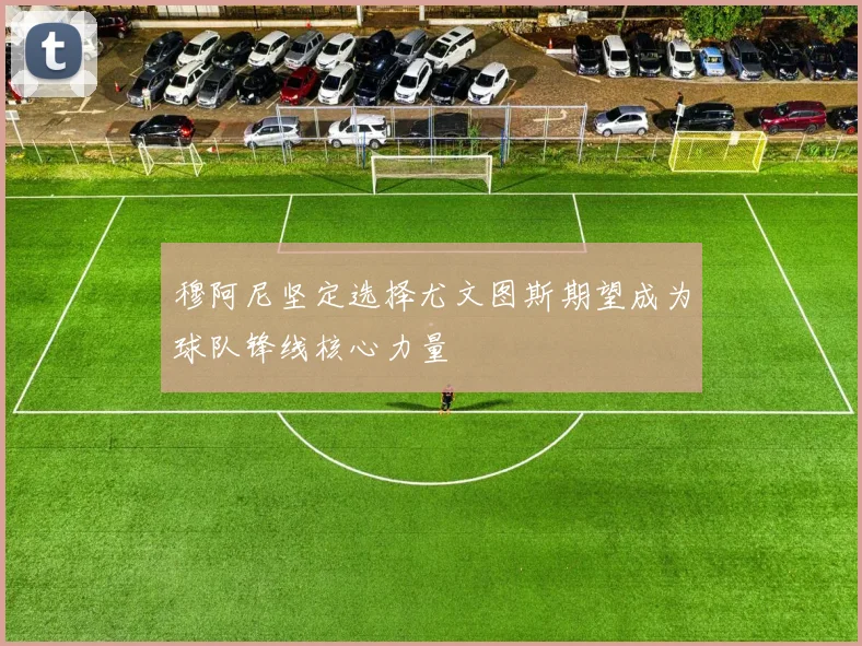 穆阿尼坚定选择尤文图斯期望成为球队锋线核心力量