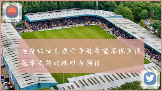 老詹的快乐源于争冠希望富保罗谈冠军之路的艰难与期待
