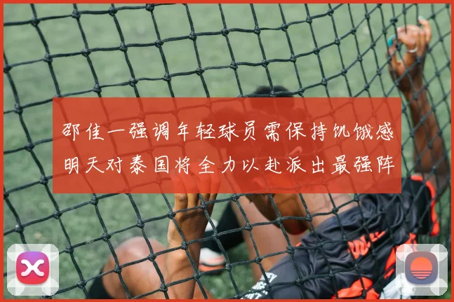 邵佳一强调年轻球员需保持饥饿感明天对泰国将全力以赴派出最强阵容
