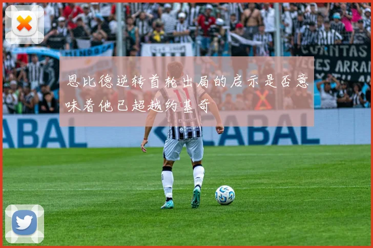 恩比德逆转首轮出局的启示是否意味着他已超越约基奇