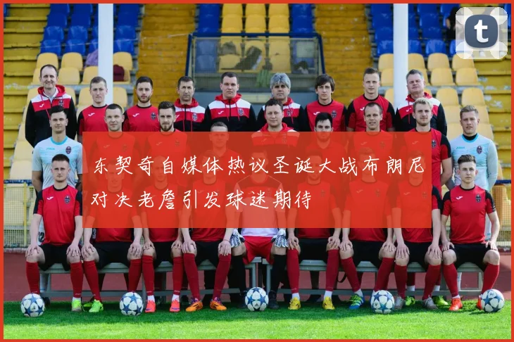 东契奇自媒体热议圣诞大战布朗尼对决老詹引发球迷期待